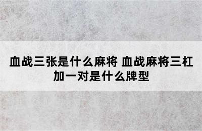 血战三张是什么麻将 血战麻将三杠加一对是什么牌型